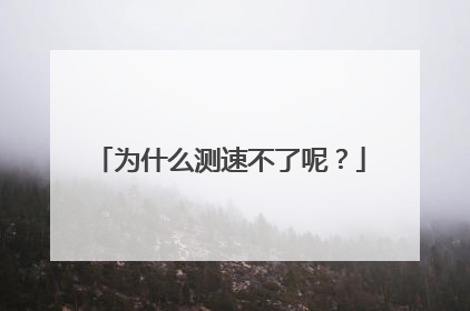 为什么测速不了呢?