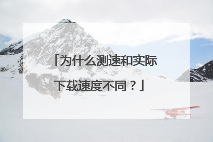 为什么测速和实际下载速度不同?
