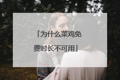 为什么菜鸡免费时长不可用