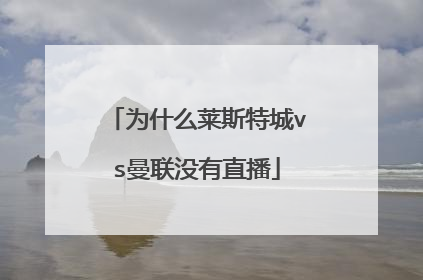 为什么莱斯特城vs曼联没有直播