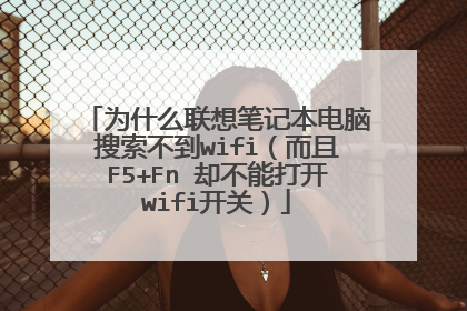 为什么联想笔记本电脑搜索不到wifi(而且F5+Fn 却不能打开wifi开关)