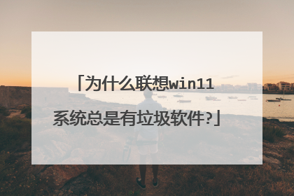 为什么联想win11系统总是有垃圾软件?