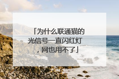 为什么联通猫的光信号一直闪红灯,网也用不了