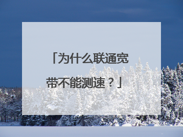 为什么联通宽带不能测速?