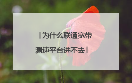 为什么联通宽带测速平台进不去