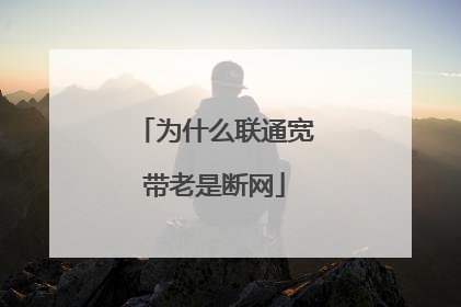 为什么联通宽带老是断网