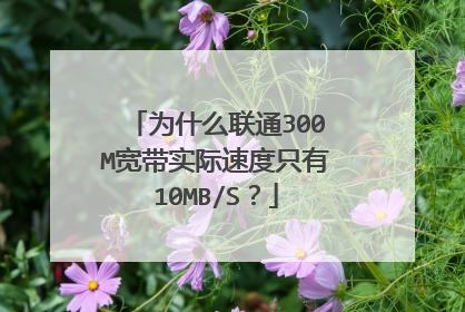 为什么联通300M宽带实际速度只有10MB/S？