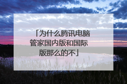 为什么腾讯电脑管家国内版和国际版那么的不