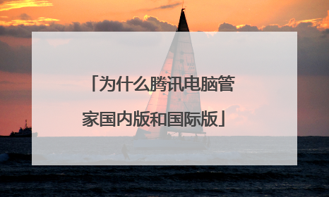 为什么腾讯电脑管家国内版和国际版