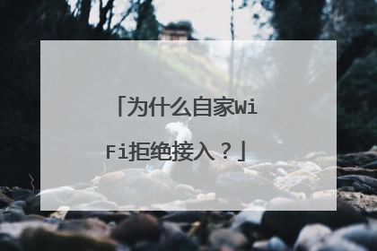 为什么自家WiFi拒绝接入?