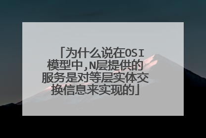 为什么说在OSI模型中,N层提供的服务是对等层实体交换信息来实现的
