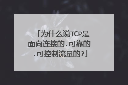 为什么说TCP是面向连接的.可靠的.可控制流量的?