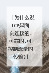 为什么说TCP是面向连接的.可靠的.可控制流量的传输?