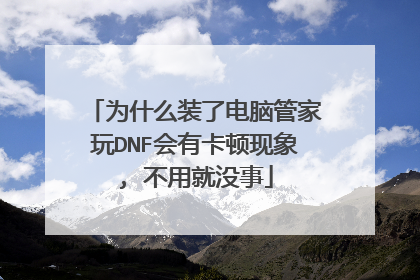 为什么装了电脑管家玩DNF会有卡顿现象, 不用就没事