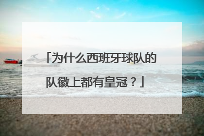 为什么西班牙球队的队徽上都有皇冠？