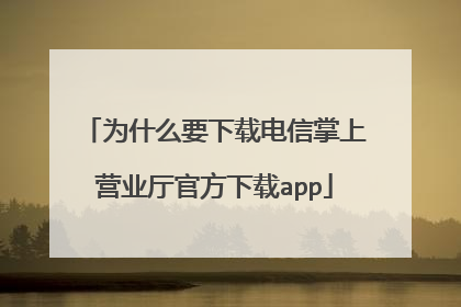 为什么要下载电信掌上营业厅官方下载app