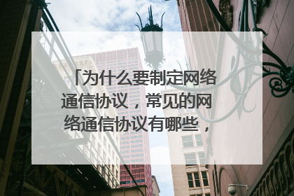 为什么要制定网络通信协议，常见的网络通信协议有哪些，它们的用途是什么