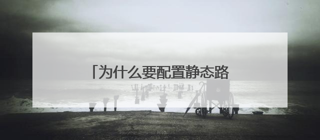 为什么要配置静态路由静态路由怎么配置