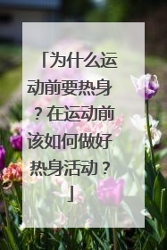 为什么运动前要热身？在运动前该如何做好热身活动？