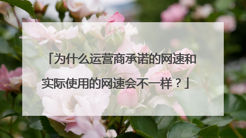为什么运营商承诺的网速和实际使用的网速会不一样？