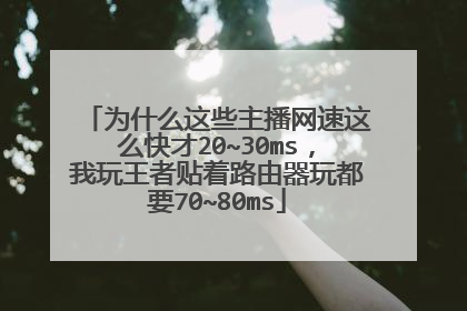 为什么这些主播网速这么快才20~30ms,我玩王者贴着路由器玩都要70~80ms
