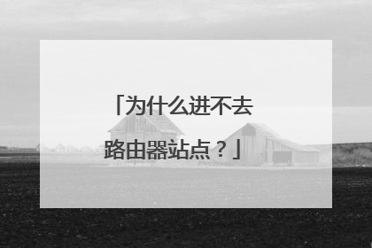 为什么进不去路由器站点？