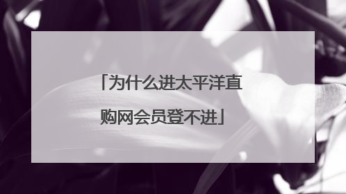 为什么进太平洋直购网会员登不进