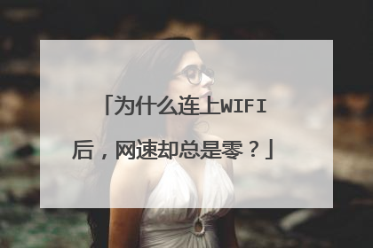 为什么连上WIFI后,网速却总是零?