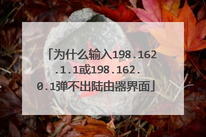 为什么输入198.162.1.1或198.162.0.1弹不出陆由器界面