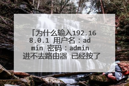 为什么输入192.168.0.1 用户名：admin 密码：admin 进不去路由器 已经按了恢复出厂设置了