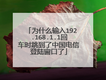 为什么输入192.168.1.1回车时跳到了中国电信登陆窗口了