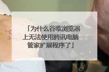 为什么谷歌浏览器上无法使用腾讯电脑管家扩展程序了