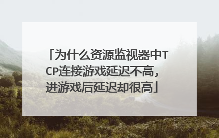 为什么资源监视器中TCP连接游戏延迟不高,进游戏后延迟却很高