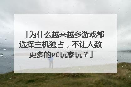 为什么越来越多游戏都选择主机独占,不让人数更多的PC玩家玩?