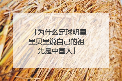 为什么足球明星里贝里说自己的祖先是中国人