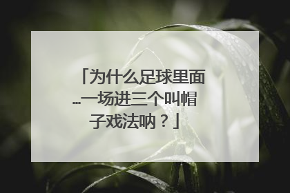 为什么足球里面…一场进三个叫帽子戏法呐？