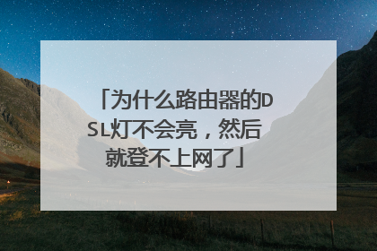 为什么路由器的DSL灯不会亮，然后就登不上网了