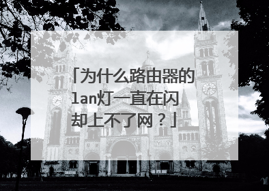 为什么路由器的lan灯一直在闪却上不了网?