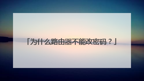 为什么路由器不能改密码？