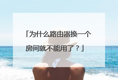 为什么路由器换一个房间就不能用了？