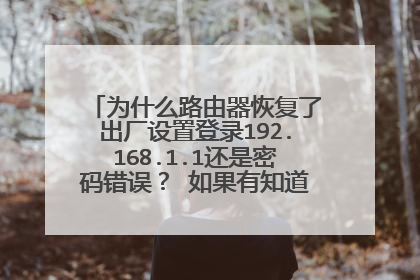 为什么路由器恢复了出厂设置登录192.168.1.1还是密码错误？ 如果有知道的请告知，谢谢
