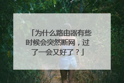 为什么路由器有些时候会突然断网，过了一会又好了？