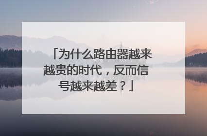 为什么路由器越来越贵的时代,反而信号越来越差?