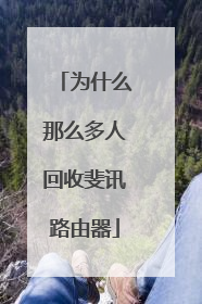 为什么那么多人回收斐讯路由器