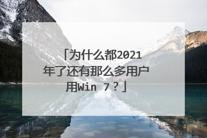 为什么都2021年了还有那么多用户用Win 7?