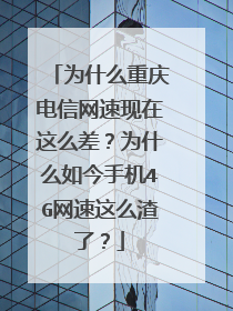 为什么重庆电信网速现在这么差?为什么如今手机4G网速这么渣了?