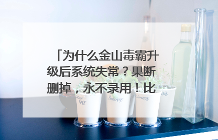 为什么金山毒霸升级后系统失常?果断删掉,永不录用!比病毒还毒!!