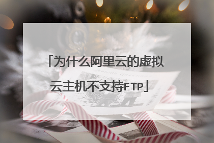 为什么阿里云的虚拟云主机不支持FTP
