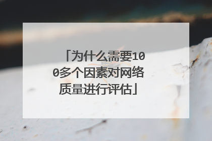 为什么需要100多个因素对网络质量进行评估