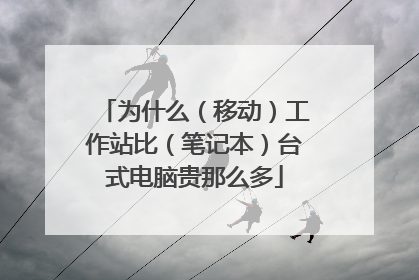 为什么(移动)工作站比(笔记本)台式电脑贵那么多